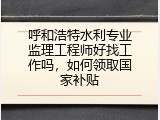 呼和浩特水利专业监理工程师好找工作吗，如何领取国家补贴