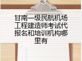 甘南一级民航机场工程建造师考试代报名和培训机构哪里有