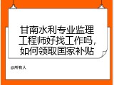 甘南水利专业监理工程师好找工作吗，如何领取国家补贴