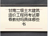甘南二级土木建筑造价工程师考试要看教材吗具体哪些书