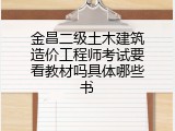 金昌二级土木建筑造价工程师考试要看教材吗具体哪些书