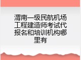 渭南一级民航机场工程建造师考试代报名和培训机构哪里有