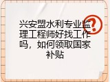 兴安盟水利专业监理工程师好找工作吗，如何领取国家补贴