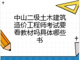中山二级土木建筑造价工程师考试要看教材吗具体哪些书