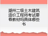 潮州二级土木建筑造价工程师考试要看教材吗具体哪些书