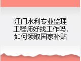 江门水利专业监理工程师好找工作吗，如何领取国家补贴