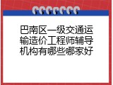 巴南区一级交通运输造价工程师辅导机构有哪些哪家好