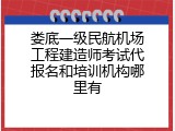 娄底一级民航机场工程建造师考试代报名和培训机构哪里有
