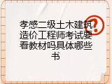 孝感二级土木建筑造价工程师考试要看教材吗具体哪些书