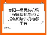 贵阳一级民航机场工程建造师考试代报名和培训机构哪里有