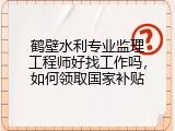 鹤壁水利专业监理工程师好找工作吗，如何领取国家补贴