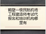 鹤壁一级民航机场工程建造师考试代报名和培训机构哪里有