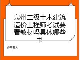 泉州二级土木建筑造价工程师考试要看教材吗具体哪些书