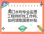 周口水利专业监理工程师好找工作吗，如何领取国家补贴