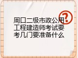 周口二级市政公用工程建造师考试要考几门要准备什么