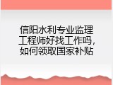信阳水利专业监理工程师好找工作吗，如何领取国家补贴