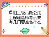 阜阳二级市政公用工程建造师考试要考几门要准备什么