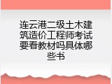 连云港二级土木建筑造价工程师考试要看教材吗具体哪些书