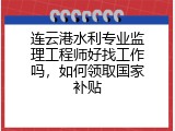 连云港水利专业监理工程师好找工作吗，如何领取国家补贴