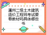 温州二级土木建筑造价工程师考试要看教材吗具体哪些书