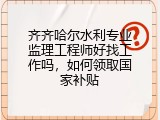 齐齐哈尔水利专业监理工程师好找工作吗，如何领取国家补贴