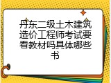 丹东二级土木建筑造价工程师考试要看教材吗具体哪些书