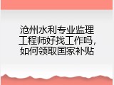 沧州水利专业监理工程师好找工作吗，如何领取国家补贴