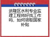 武隆区水利专业监理工程师好找工作吗，如何领取国家补贴