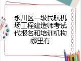 永川区一级民航机场工程建造师考试代报名和培训机构哪里有