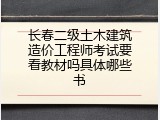 长春二级土木建筑造价工程师考试要看教材吗具体哪些书