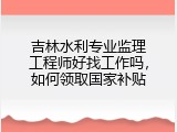 吉林水利专业监理工程师好找工作吗，如何领取国家补贴