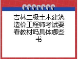 吉林二级土木建筑造价工程师考试要看教材吗具体哪些书