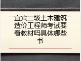 宜宾二级土木建筑造价工程师考试要看教材吗具体哪些书