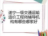 遂宁一级交通运输造价工程师辅导机构有哪些哪家好