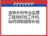 宜宾水利专业监理工程师好找工作吗，如何领取国家补贴