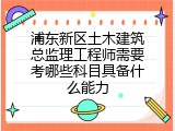 浦东新区土木建筑总监理工程师需要考哪些科目具备什么能力