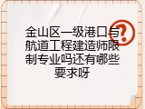 金山区一级港口与航道工程建造师限制专业吗还有哪些要求呀