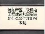 浦东新区二级机电工程建造师需要满足什么条件才能报考呢