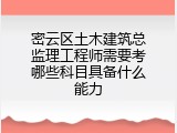密云区土木建筑总监理工程师需要考哪些科目具备什么能力