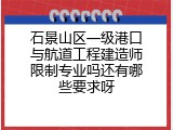 石景山区一级港口与航道工程建造师限制专业吗还有哪些要求呀