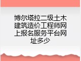 博尔塔拉二级土木建筑造价工程师网上报名服务平台网址多少
