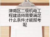 津南区二级机电工程建造师需要满足什么条件才能报考呢