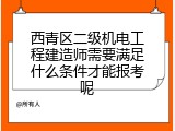 西青区二级机电工程建造师需要满足什么条件才能报考呢
