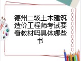德州二级土木建筑造价工程师考试要看教材吗具体哪些书