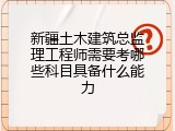 新疆土木建筑总监理工程师需要考哪些科目具备什么能力