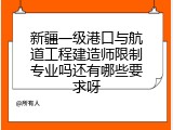 新疆一级港口与航道工程建造师限制专业吗还有哪些要求呀
