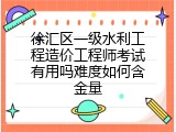 徐汇区一级水利工程造价工程师考试有用吗难度如何含金量