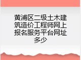 黄浦区二级土木建筑造价工程师网上报名服务平台网址多少
