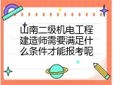 山南二级机电工程建造师需要满足什么条件才能报考呢