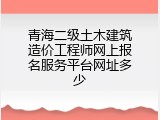 青海二级土木建筑造价工程师网上报名服务平台网址多少